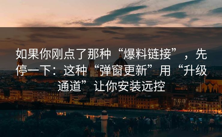 如果你刚点了那种“爆料链接”，先停一下：这种“弹窗更新”用“升级通道”让你安装远控
