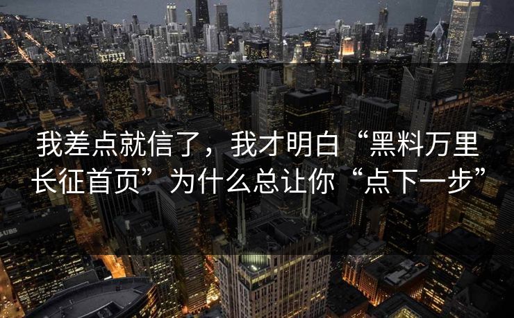 我差点就信了，我才明白“黑料万里长征首页”为什么总让你“点下一步”
