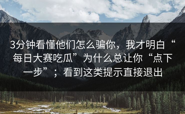 3分钟看懂他们怎么骗你，我才明白“每日大赛吃瓜”为什么总让你“点下一步”；看到这类提示直接退出