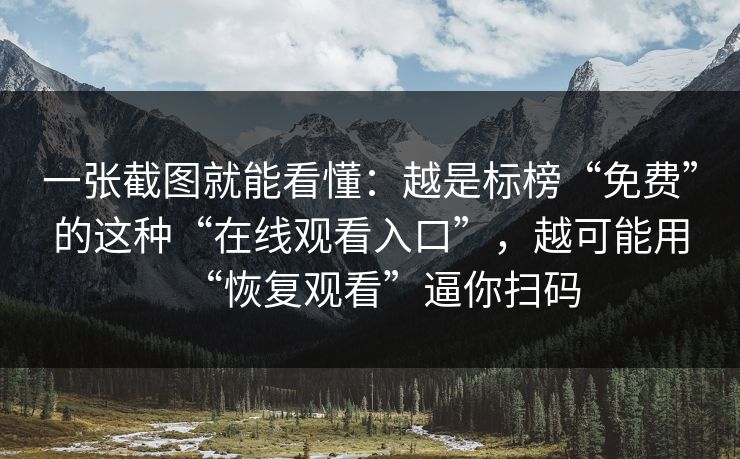 一张截图就能看懂：越是标榜“免费”的这种“在线观看入口”，越可能用“恢复观看”逼你扫码