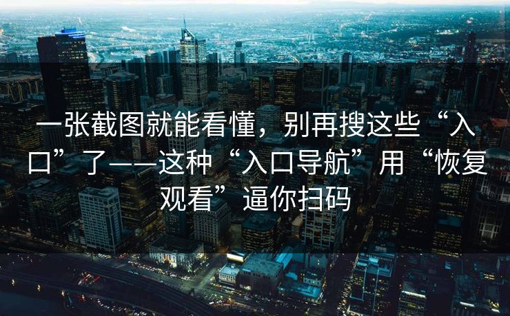 一张截图就能看懂，别再搜这些“入口”了——这种“入口导航”用“恢复观看”逼你扫码