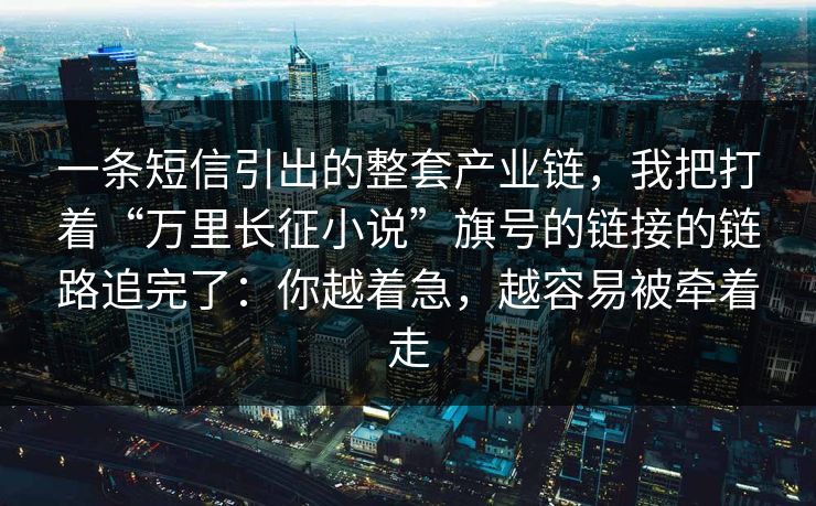 一条短信引出的整套产业链，我把打着“万里长征小说”旗号的链接的链路追完了：你越着急，越容易被牵着走