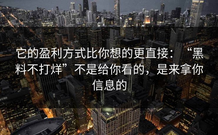 它的盈利方式比你想的更直接：“黑料不打烊”不是给你看的，是来拿你信息的