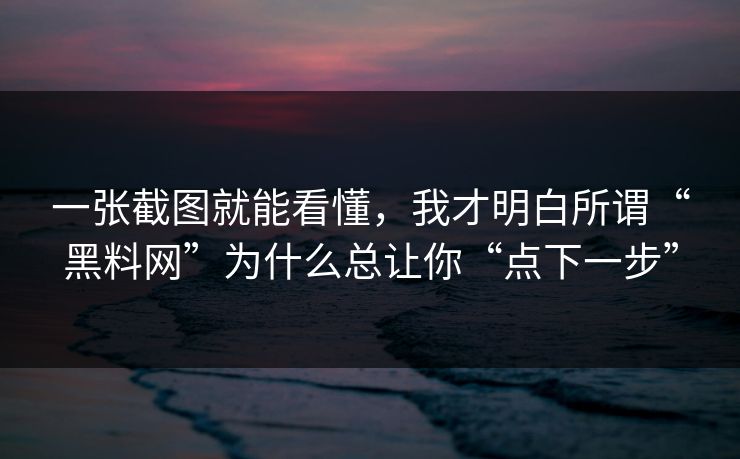 一张截图就能看懂，我才明白所谓“黑料网”为什么总让你“点下一步”