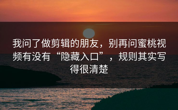 我问了做剪辑的朋友，别再问蜜桃视频有没有“隐藏入口”，规则其实写得很清楚