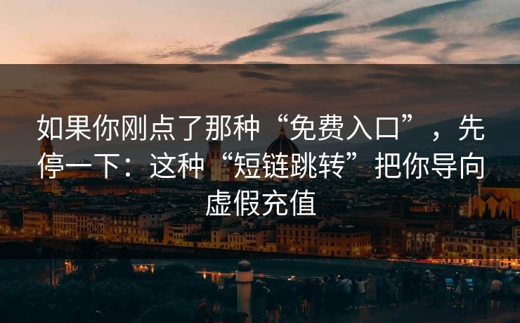 如果你刚点了那种“免费入口”，先停一下：这种“短链跳转”把你导向虚假充值