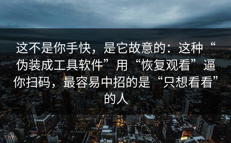 这不是你手快，是它故意的：这种“伪装成工具软件”用“恢复观看”逼你扫码，最容易中招的是“只想看看”的人
