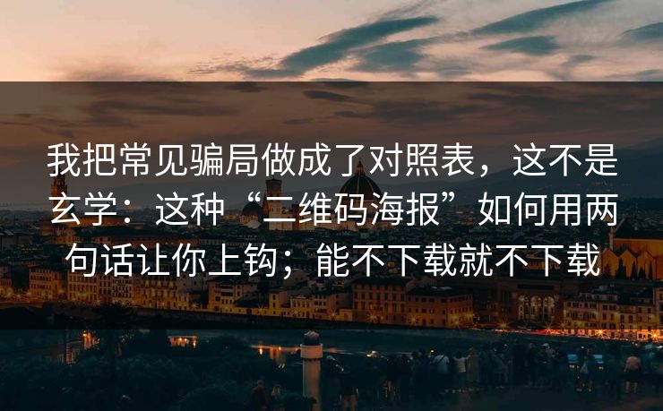 我把常见骗局做成了对照表，这不是玄学：这种“二维码海报”如何用两句话让你上钩；能不下载就不下载