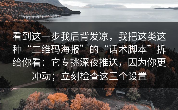 看到这一步我后背发凉，我把这类这种“二维码海报”的“话术脚本”拆给你看：它专挑深夜推送，因为你更冲动；立刻检查这三个设置