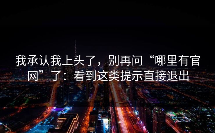 我承认我上头了，别再问“哪里有官网”了：看到这类提示直接退出