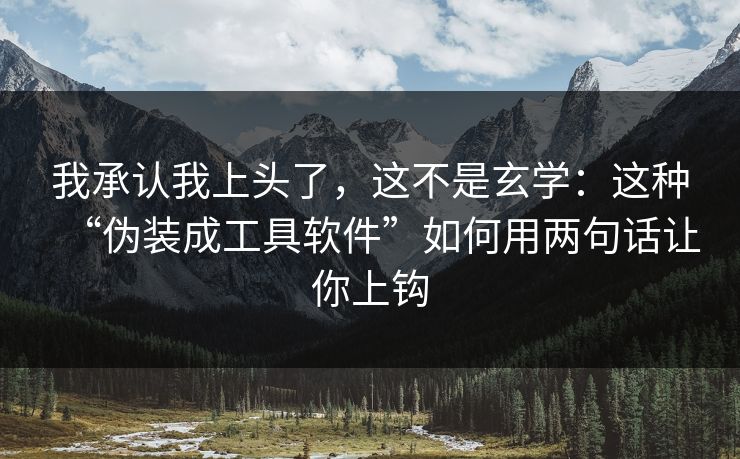 我承认我上头了，这不是玄学：这种“伪装成工具软件”如何用两句话让你上钩